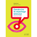 Construire le reportage télévisé [nouvelle édition]